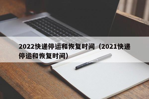 2022快递停运和恢复时间（2021快递停运和恢复时间）