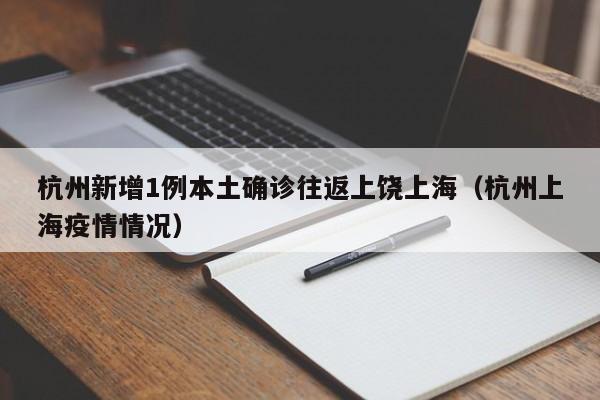 杭州新增1例本土确诊往返上饶上海（杭州上海疫情情况）