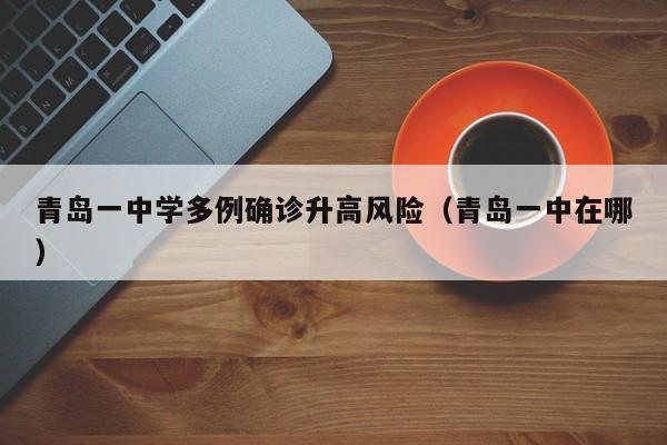 青岛一中学多例确诊升高风险（青岛一中在哪）