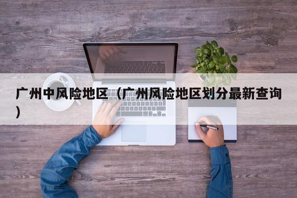 广州中风险地区（广州风险地区划分最新查询）