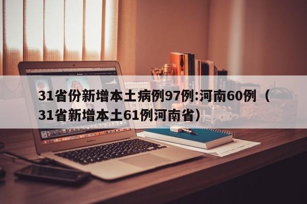 31省份新增本土病例97例:河南60例（31省新增本土61例河南省）