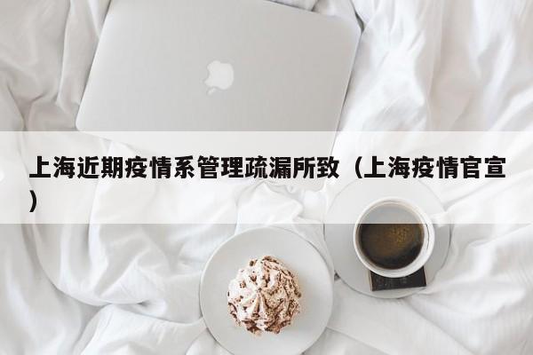 上海近期疫情系管理疏漏所致（上海疫情官宣）