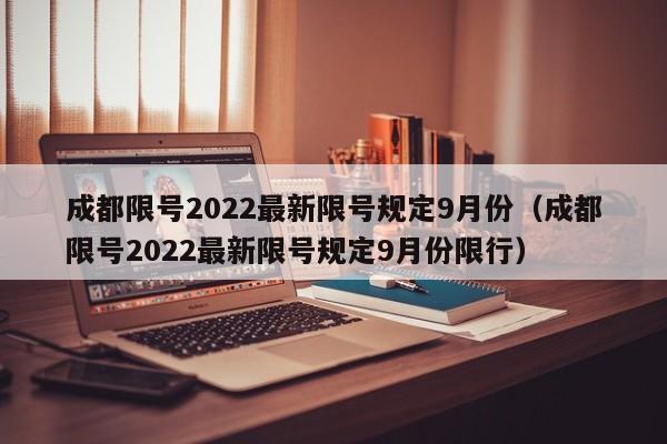 成都限号2022最新限号规定9月份（成都限号2022最新限号规定9月份限行）