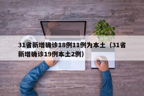 31省新增确诊18例11例为本土(31省新增确诊19例本土2例)