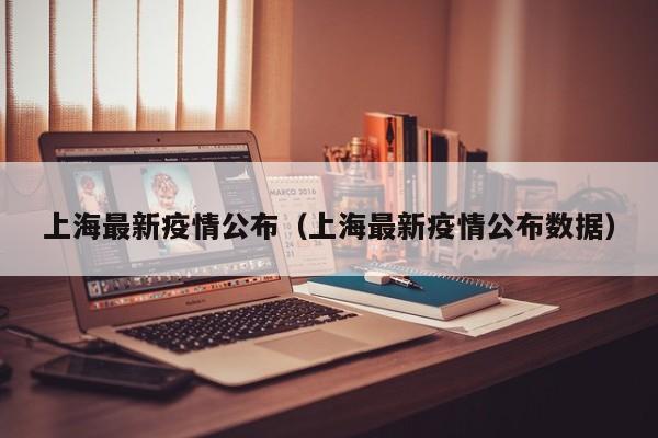 上海最新疫情公布（上海最新疫情公布数据）