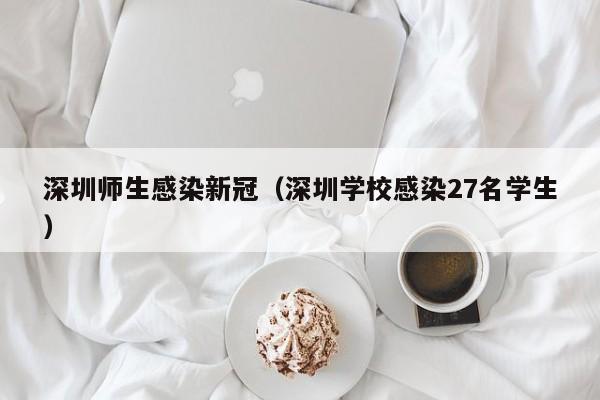 深圳师生感染新冠(深圳学校感染27名学生)