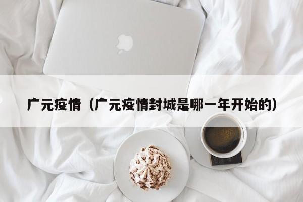 广元疫情（广元疫情封城是哪一年开始的）