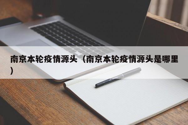 南京本轮疫情源头（南京本轮疫情源头是哪里）