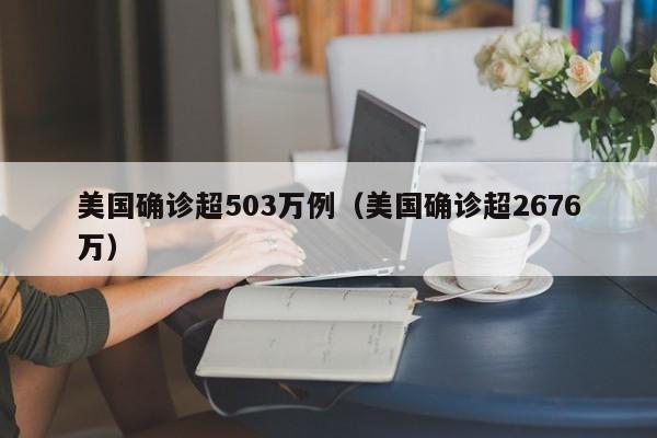 美国确诊超503万例（美国确诊超2676万）