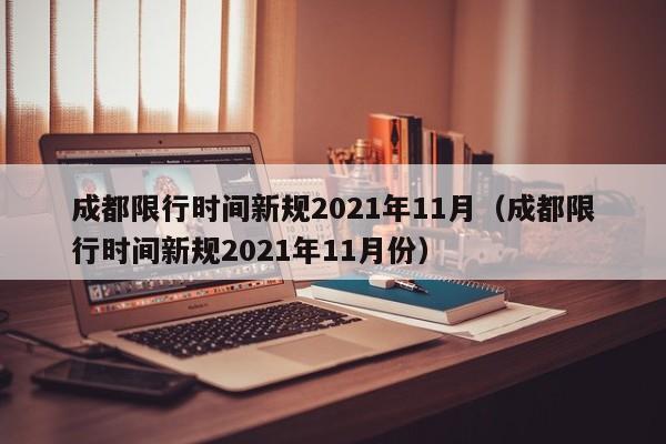 成都限行时间新规2021年11月（成都限行时间新规2021年11月份）