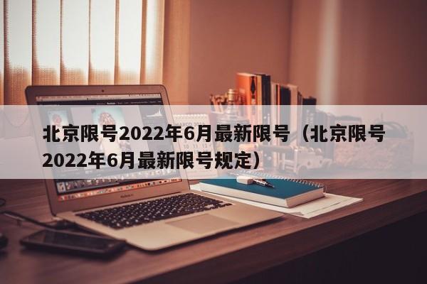 北京限号2022年6月最新限号（北京限号2022年6月最新限号规定）