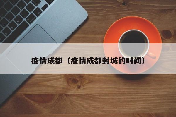 疫情成都（疫情成都封城的时间）