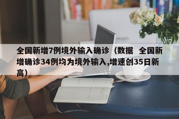 全国新增7例境外输入确诊（数据  全国新增确诊34例均为境外输入,增速创35日新高）