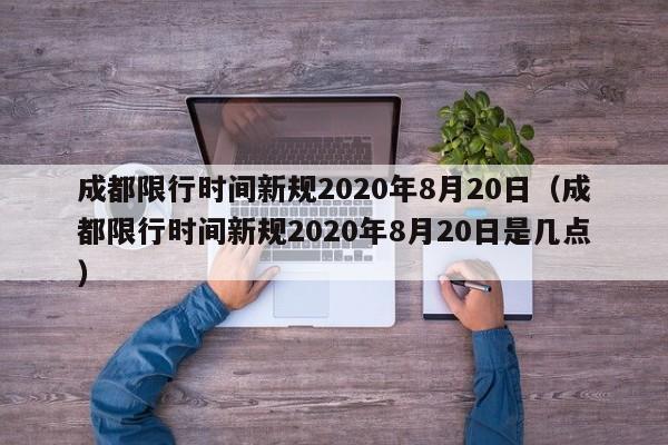 成都限行时间新规2020年8月20日（成都限行时间新规2020年8月20日是几点）
