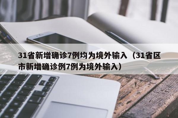 31省新增确诊7例均为境外输入（31省区市新增确诊例7例为境外输入）