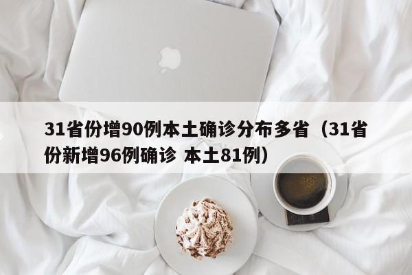 31省份增90例本土确诊分布多省（31省份新增96例确诊 本土81例）