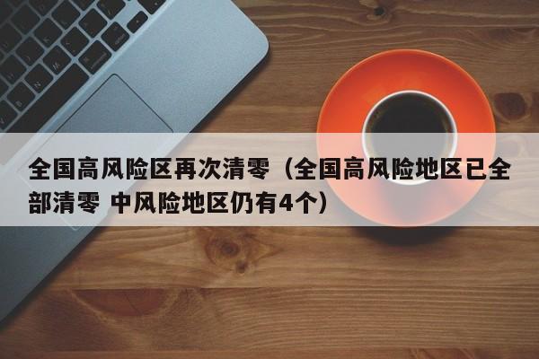 全国高风险区再次清零（全国高风险地区已全部清零 中风险地区仍有4个）
