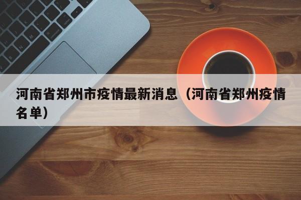河南省郑州市疫情最新消息（河南省郑州疫情名单）