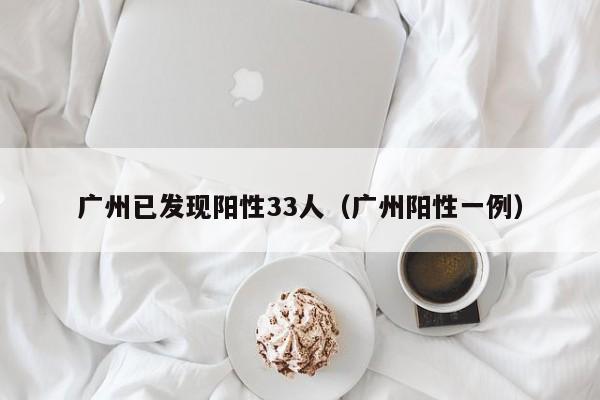 广州已发现阳性33人（广州阳性一例）