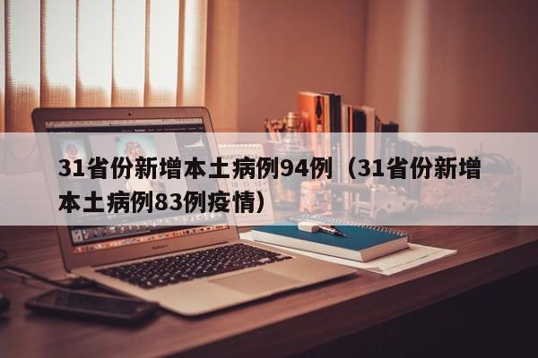 31省份新增本土病例94例(31省份新增本土病例83例疫情)