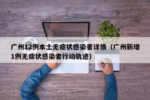 广州12例本土无症状感染者详情(广州新增1例无症状感染者行动轨迹)