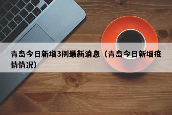 青岛今日新增3例最新消息（青岛今日新增疫情情况）