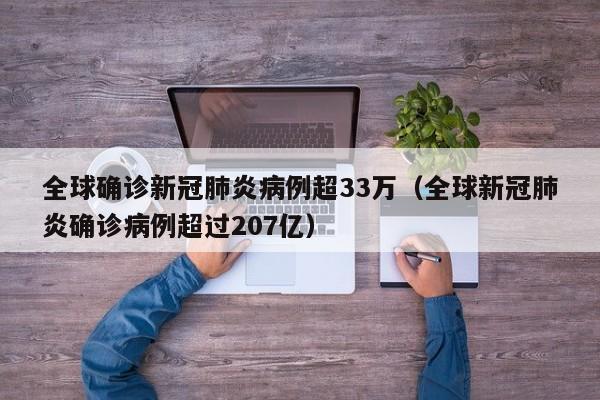 全球确诊新冠肺炎病例超33万（全球新冠肺炎确诊病例超过207亿）