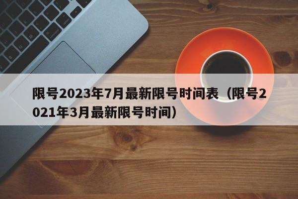 限号2023年7月最新限号时间表（限号2021年3月最新限号时间）