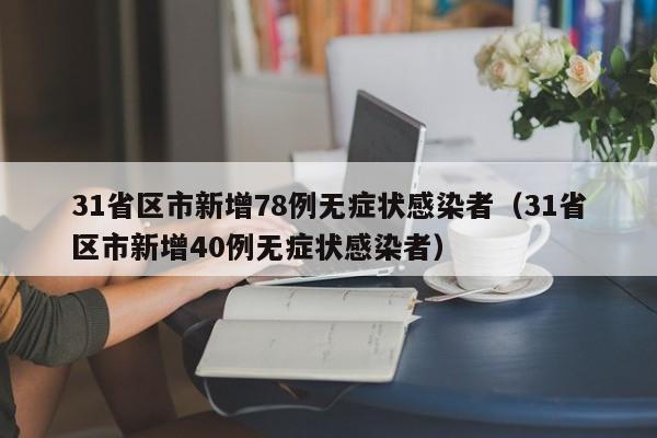 31省区市新增78例无症状感染者（31省区市新增40例无症状感染者）