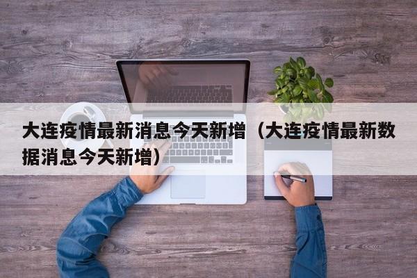 大连疫情最新消息今天新增（大连疫情最新数据消息今天新增）