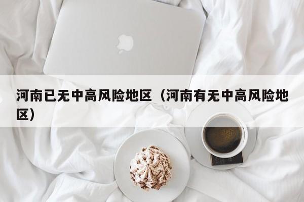 河南已无中高风险地区（河南有无中高风险地区）