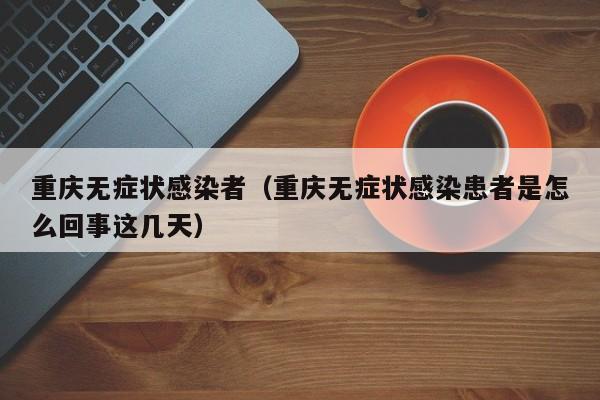 重庆无症状感染者（重庆无症状感染患者是怎么回事这几天）