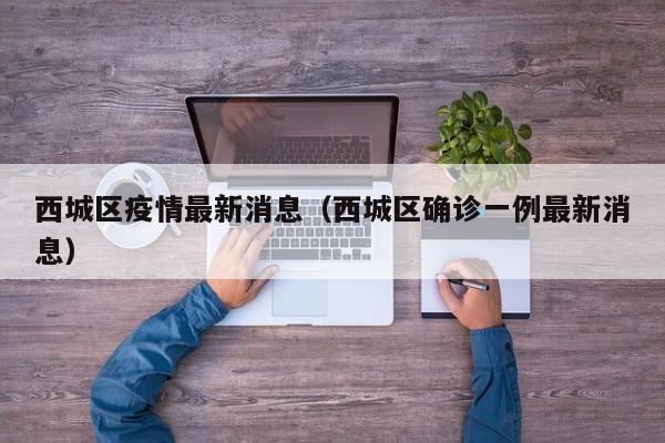 西城区疫情最新消息（西城区确诊一例最新消息）