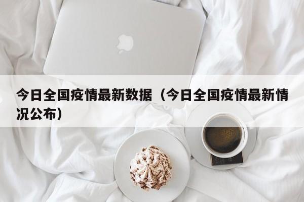 今日全国疫情最新数据（今日全国疫情最新情况公布）