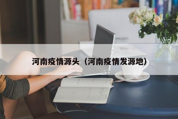 河南疫情源头（河南疫情发源地）