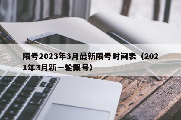 限号2023年3月最新限号时间表（2021年3月新一轮限号）