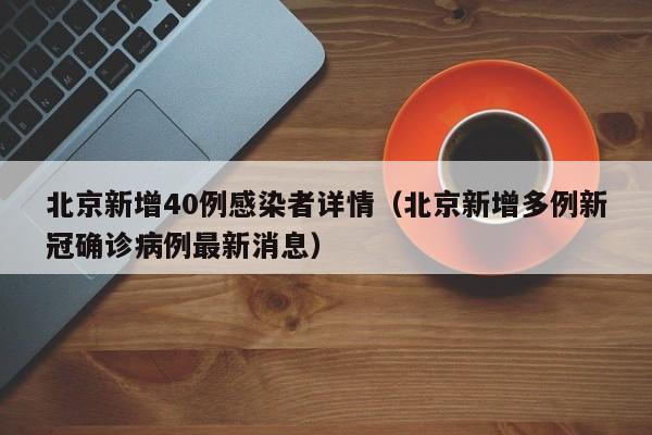 北京新增40例感染者详情（北京新增多例新冠确诊病例最新消息）