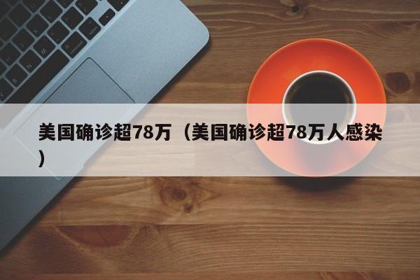 美国确诊超78万(美国确诊超78万人感染)