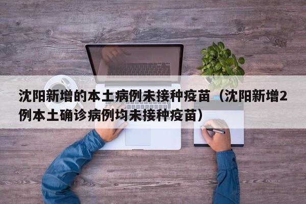 沈阳新增的本土病例未接种疫苗（沈阳新增2例本土确诊病例均未接种疫苗）