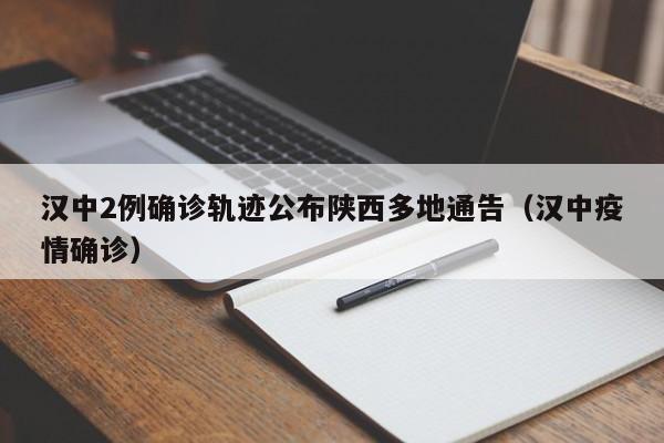 汉中2例确诊轨迹公布陕西多地通告（汉中疫情确诊）