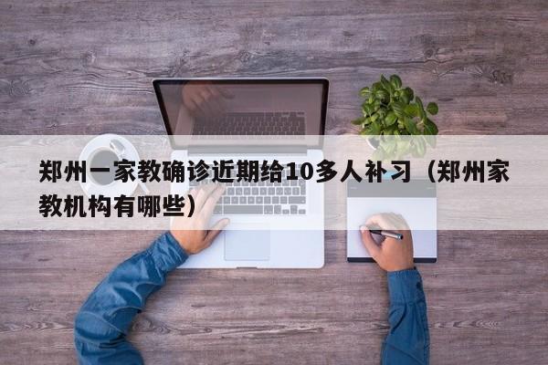 郑州一家教确诊近期给10多人补习(郑州家教机构有哪些)