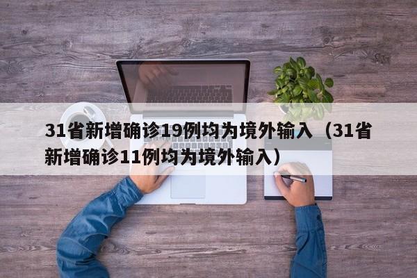 31省新增确诊19例均为境外输入（31省新增确诊11例均为境外输入）