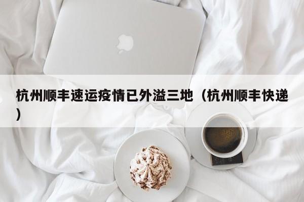 杭州顺丰速运疫情已外溢三地（杭州顺丰快递）