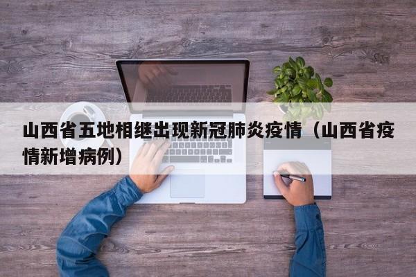 山西省五地相继出现新冠肺炎疫情（山西省疫情新增病例）