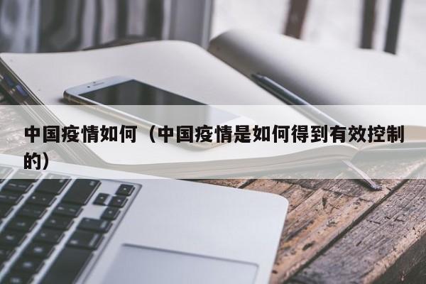中国疫情如何(中国疫情是如何得到有效控制的)
