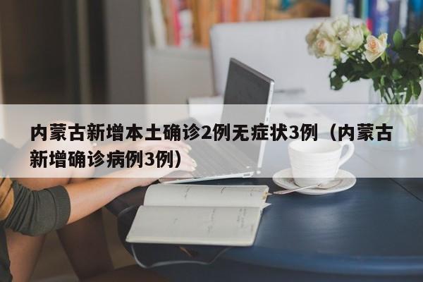 内蒙古新增本土确诊2例无症状3例（内蒙古新增确诊病例3例）