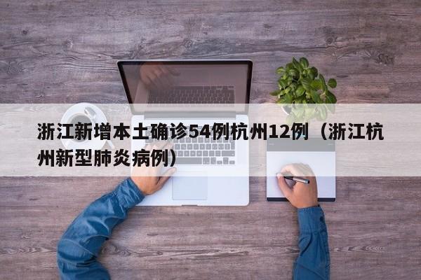 浙江新增本土确诊54例杭州12例（浙江杭州新型肺炎病例）