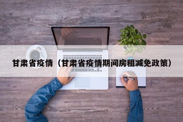 甘肃省疫情（甘肃省疫情期间房租减免政策）