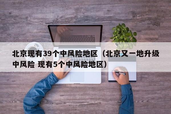 北京现有39个中风险地区（北京又一地升级中风险 现有5个中风险地区）
