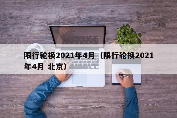 限行轮换2021年4月（限行轮换2021年4月 北京）